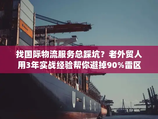 找国际物流服务总踩坑？老外贸人用3年实战经验帮你避掉90%雷区