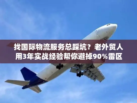 找国际物流服务总踩坑？老外贸人用3年实战经验帮你避掉90%雷区