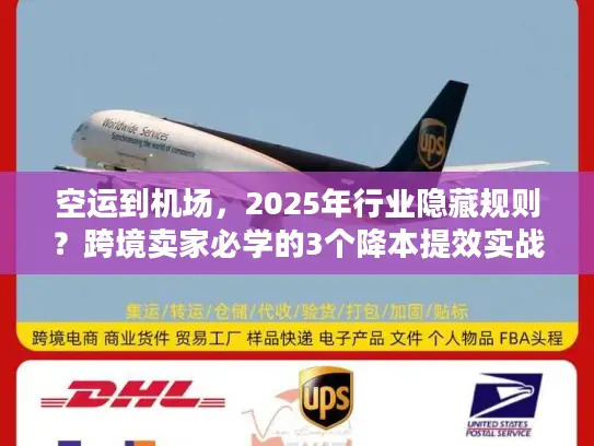 空运到机场，2025年行业隐藏规则？跨境卖家必学的3个降本提效实战技巧