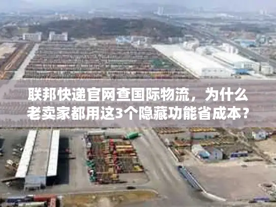 联邦快递官网查国际物流，为什么老卖家都用这3个隐藏功能省成本？