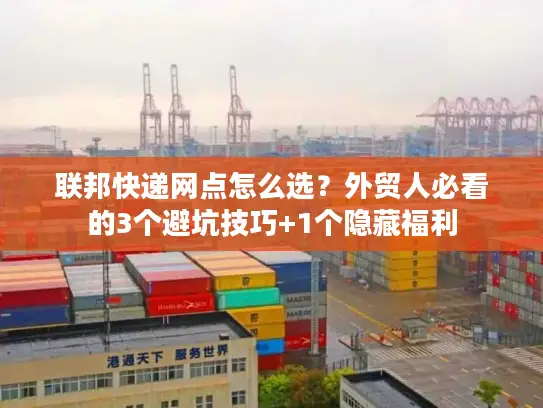 联邦快递网点怎么选？外贸人必看的3个避坑技巧+1个隐藏福利