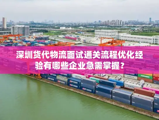 深圳货代物流面试通关流程优化经验有哪些企业急需掌握？