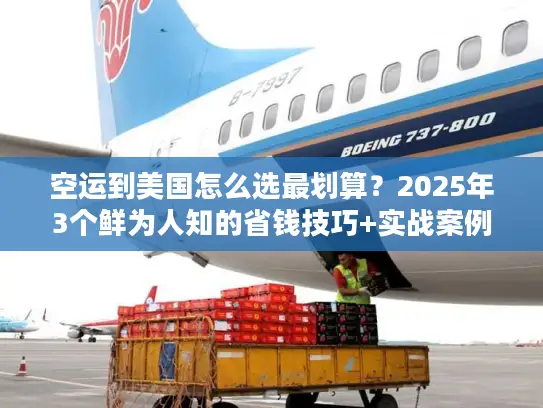 空运到美国怎么选最划算？2025年3个鲜为人知的省钱技巧+实战案例拆解