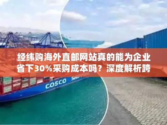 经纬购海外直邮网站真的能为企业省下30%采购成本吗？深度解析跨境采购新方案