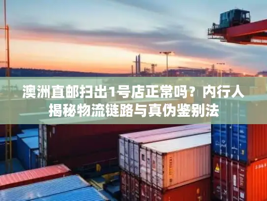 澳洲直邮扫出1号店正常吗？内行人揭秘物流链路与真伪鉴别法