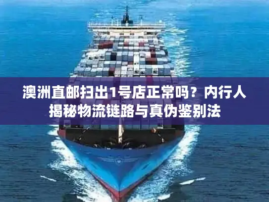 澳洲直邮扫出1号店正常吗？内行人揭秘物流链路与真伪鉴别法