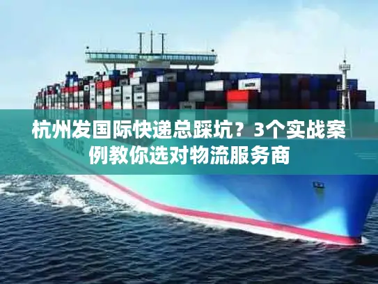 杭州发国际快递总踩坑？3个实战案例教你选对物流服务商