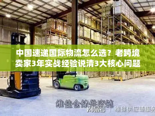 中国速递国际物流怎么选？老跨境卖家3年实战经验说清3大核心问题