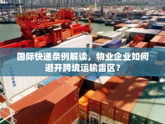 国际快递条例解读，物业企业如何避开跨境运输雷区？