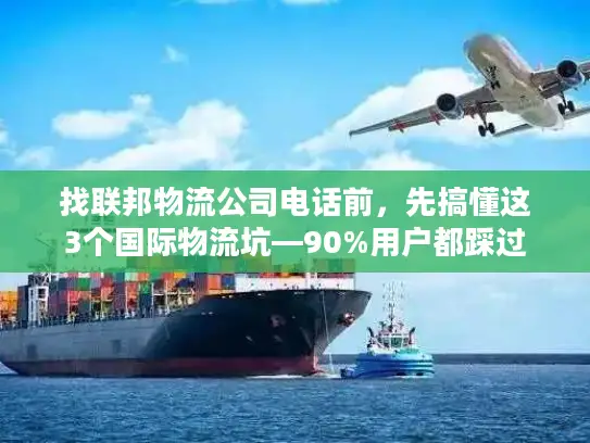 找联邦物流公司电话前，先搞懂这3个国际物流坑—90%用户都踩过