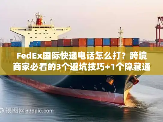 FedEx国际快递电话怎么打？跨境商家必看的3个避坑技巧+1个隐藏通道