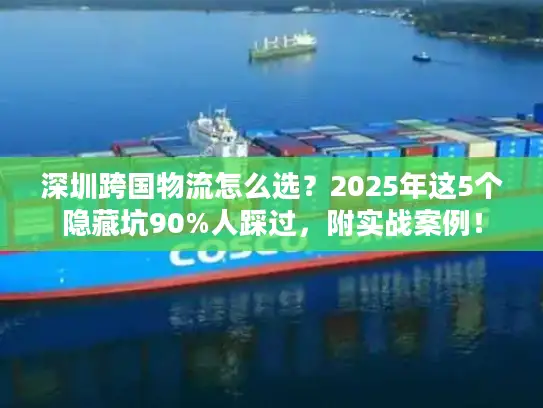 深圳跨国物流怎么选？2025年这5个隐藏坑90%人踩过，附实战案例！