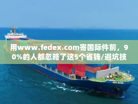 用www.fedex.com寄国际件前，90%的人都忽略了这5个省钱/避坑技巧？