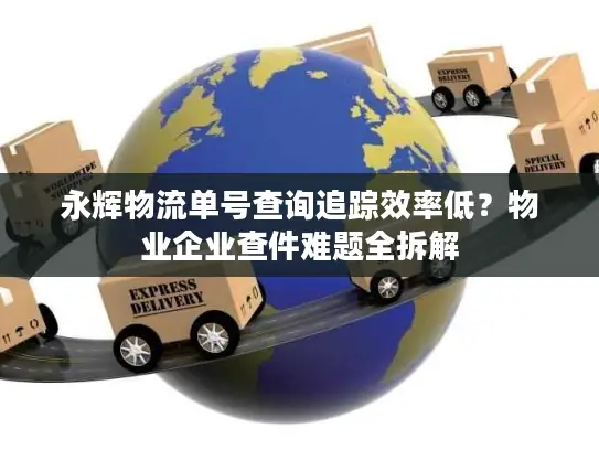 永辉物流单号查询追踪效率低？物业企业查件难题全拆解