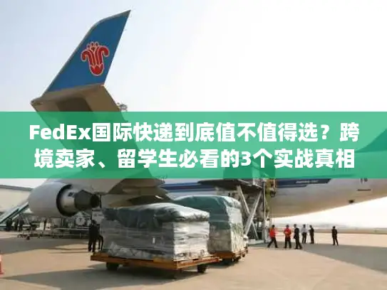 FedEx国际快递到底值不值得选？跨境卖家、留学生必看的3个实战真相