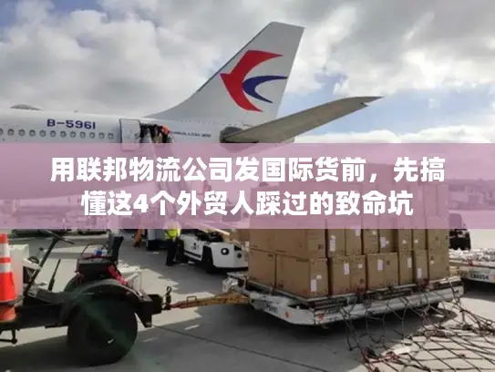 用联邦物流公司发国际货前，先搞懂这4个外贸人踩过的致命坑