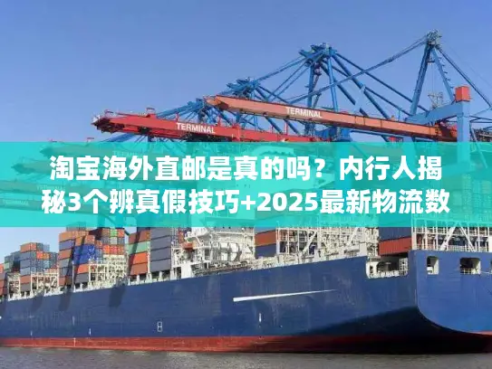 淘宝海外直邮是真的吗？内行人揭秘3个辨真假技巧+2025最新物流数据