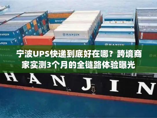 宁波UPS快递到底好在哪？跨境商家实测3个月的全链路体验曝光