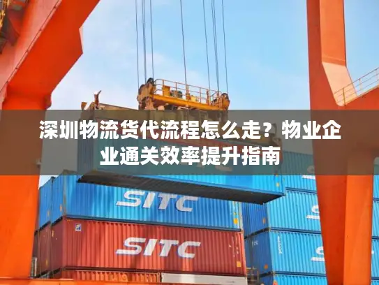 深圳物流货代流程怎么走？物业企业通关效率提升指南