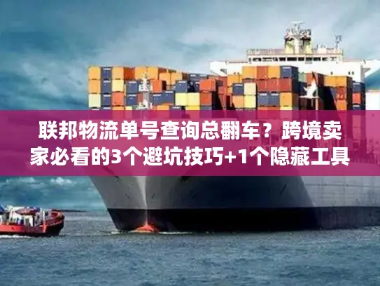 联邦物流单号查询总翻车？跨境卖家必看的3个避坑技巧+1个隐藏工具