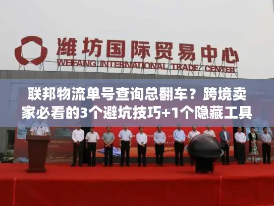 联邦物流单号查询总翻车？跨境卖家必看的3个避坑技巧+1个隐藏工具