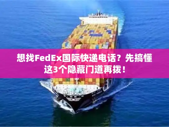 想找FedEx国际快递电话？先搞懂这3个隐藏门道再拨！