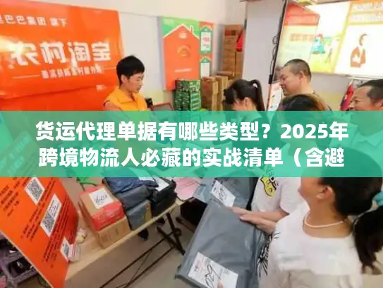 货运代理单据有哪些类型？2025年跨境物流人必藏的实战清单（含避坑案例）
