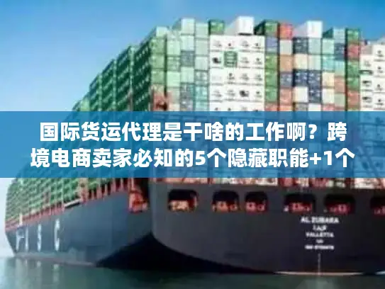 国际货运代理是干啥的工作啊？跨境电商卖家必知的5个隐藏职能+1个实战案例