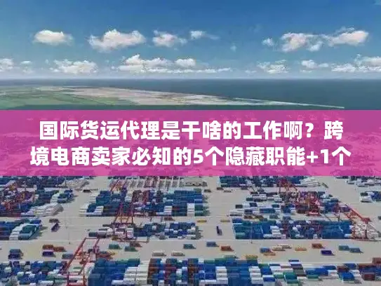 国际货运代理是干啥的工作啊？跨境电商卖家必知的5个隐藏职能+1个实战案例