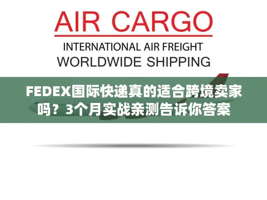 FEDEX国际快递真的适合跨境卖家吗？3个月实战亲测告诉你答案
