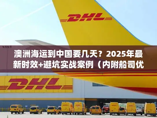 澳洲海运到中国要几天？2025年最新时效+避坑实战案例（内附船司优先级清单）