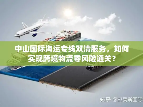 中山国际海运专线双清服务，如何实现跨境物流零风险通关？