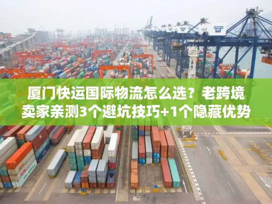 厦门快运国际物流怎么选？老跨境卖家亲测3个避坑技巧+1个隐藏优势