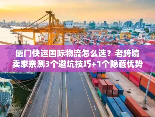 厦门快运国际物流怎么选？老跨境卖家亲测3个避坑技巧+1个隐藏优势