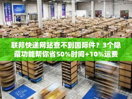 联邦快递网站查不到国际件？3个隐藏功能帮你省50%时间+10%运费