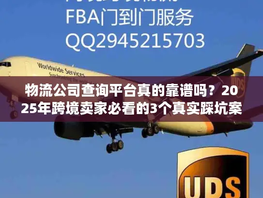 物流公司查询平台真的靠谱吗？2025年跨境卖家必看的3个真实踩坑案例