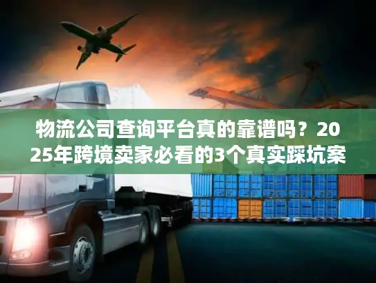 物流公司查询平台真的靠谱吗？2025年跨境卖家必看的3个真实踩坑案例