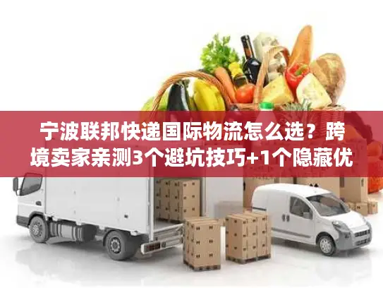 宁波联邦快递国际物流怎么选？跨境卖家亲测3个避坑技巧+1个隐藏优势