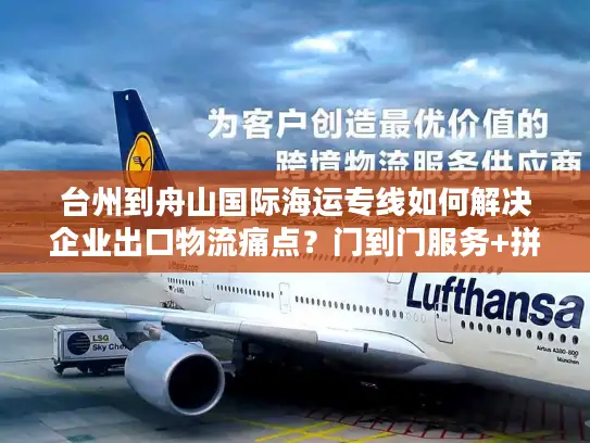 台州到舟山国际海运专线如何解决企业出口物流痛点？门到门服务+拼箱方案详解