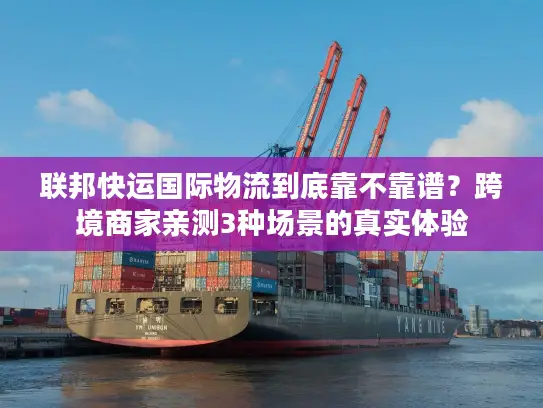 联邦快运国际物流到底靠不靠谱？跨境商家亲测3种场景的真实体验