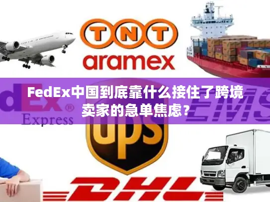 FedEx中国到底靠什么接住了跨境卖家的急单焦虑？