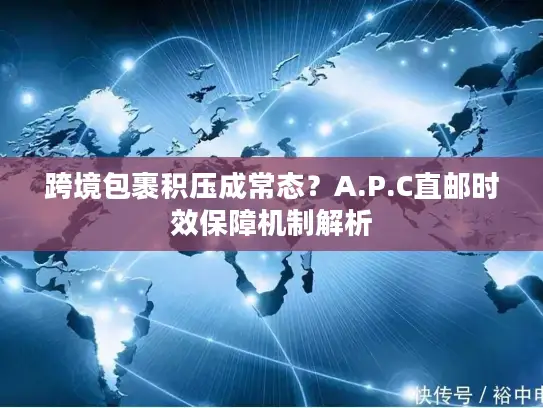 跨境包裹积压成常态？A.P.C直邮时效保障机制解析