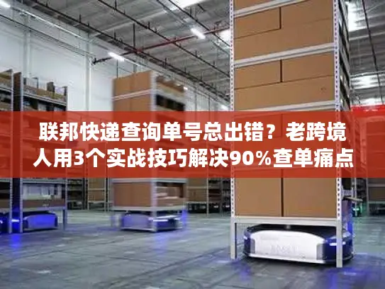 联邦快递查询单号总出错？老跨境人用3个实战技巧解决90%查单痛点