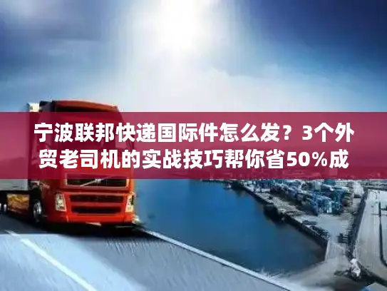 宁波联邦快递国际件怎么发？3个外贸老司机的实战技巧帮你省50%成本+提3天时效