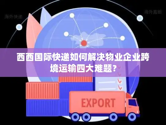 西西国际快递如何解决物业企业跨境运输四大难题？