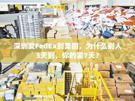 深圳发FedEx到美国，为什么别人3天到，你的要7天？