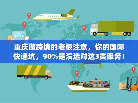 重庆做跨境的老板注意，你的国际快递坑，90%是没选对这3类服务！