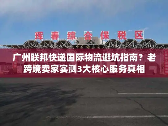 广州联邦快递国际物流避坑指南？老跨境卖家实测3大核心服务真相
