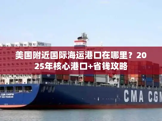 美国附近国际海运港口在哪里？2025年核心港口+省钱攻略