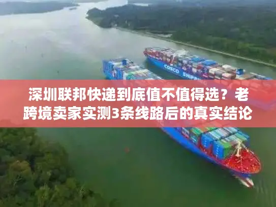 深圳联邦快递到底值不值得选？老跨境卖家实测3条线路后的真实结论